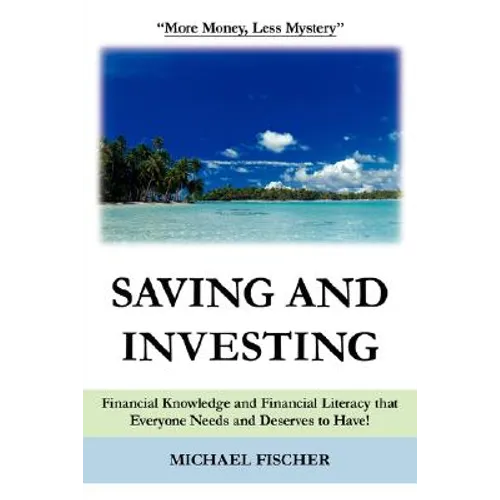 Saving and Investing: Financial Knowledge and Financial Literacy that Everyone Needs and Deserves to Have!