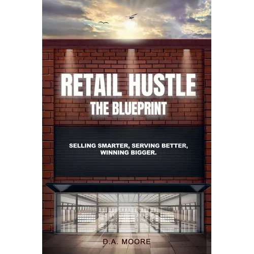 Retail Hustle The Blueprint: Selling Smarter, Serving Better, Winning Bigger