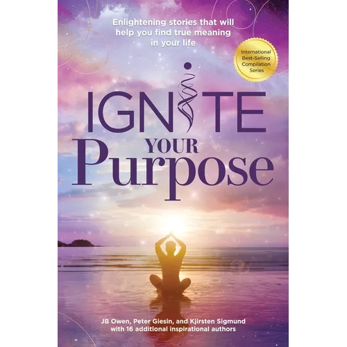 Ignite Your Purpose: Enlightening Stories That Will Help You Find True Meaning In Your Life