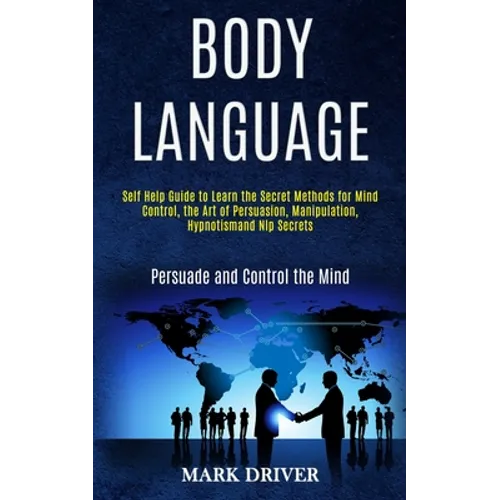 Body Language: Self Help Guide to Learn the Secret Methods for Mind Control, the Art of Persuasion, Manipulation, Hypnotismand Nlp Se