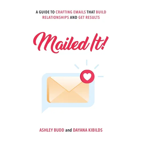 Mailed It!: A Guide to Crafting Emails That Build Relationships and Get Results