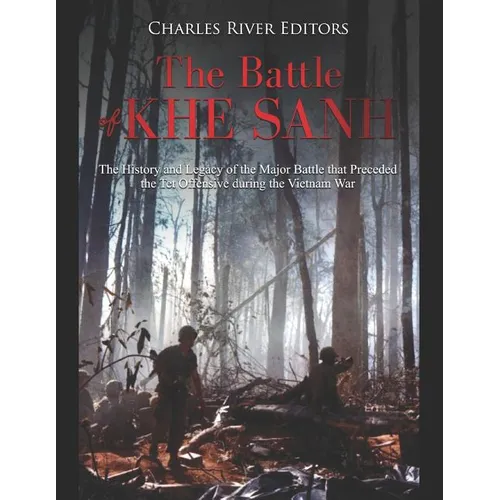 The Battle of Khe Sanh: The History and Legacy of the Major Battle that Preceded the Tet Offensive during the Vietnam War