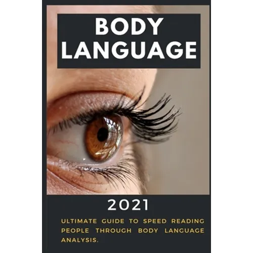 Body Language: 2021 Ultimate Guide to Speed Reading People through Body Language Analysis