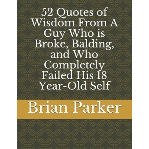 52 Quotes of Wisdom From A Guy Who is Broke, Balding, and Who Completely Failed His 18 Year-Old Self