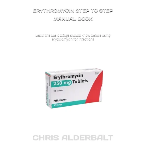 Erythromycin Step to Step Manual Book: Learn the basic things should know before using erythromycin for infections
