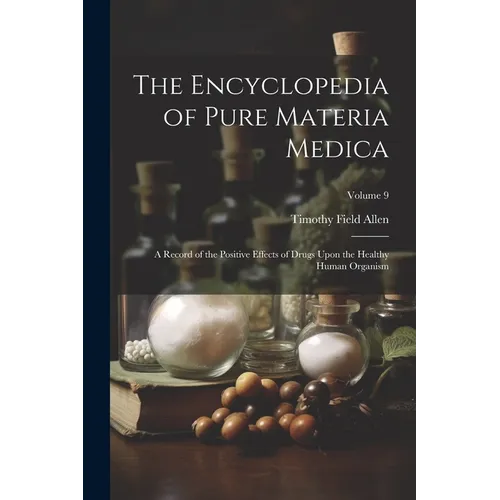 The Encyclopedia of Pure Materia Medica: A Record of the Positive Effects of Drugs Upon the Healthy Human Organism; Volume 9