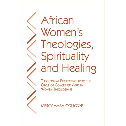 African Women's Theologies, Spirituality and Healing: Theological Perspectives from the Circle of Concerned African Women Theologians