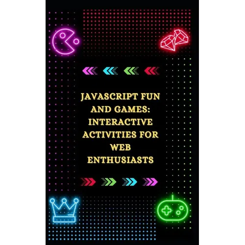 JavaScript Fun and Games: Interactive Activities for Web Enthusiasts