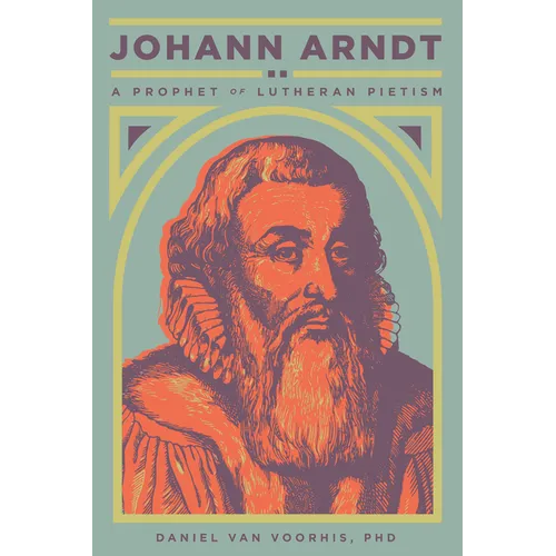 Johann Arndt: A Prophet of Lutheran Pietism