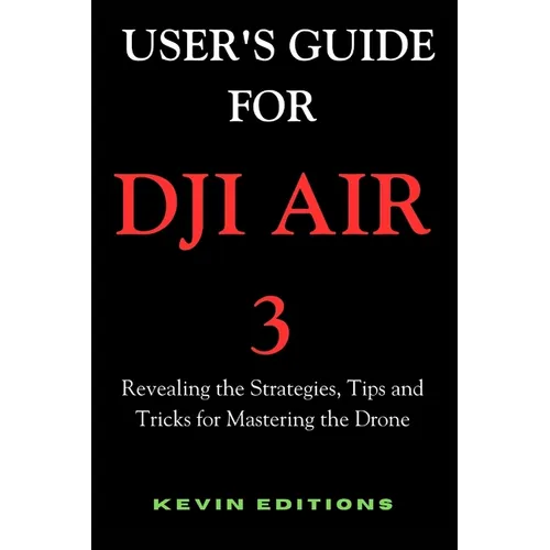 User's Guide For DJI Air 3: Revealing the Strategies, Tips and Tricks for Mastering the Drone