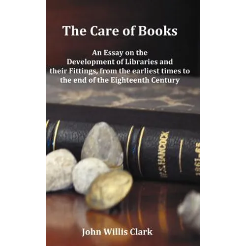 The Care of Books - An Essay on the Development of Libraries and Their Fittings, from the Earliest Times to the End of the Eighteenth Century. Fully I