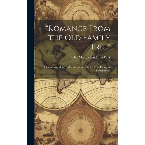 "Romance From the Old Family Tree"; a Genealogical Record and Historical Brief of the Family of Liebendörfer