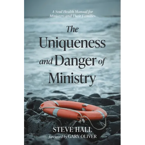 The Uniqueness and Danger of Ministry: A Soul Health Manual for Ministers and Their Families - Paperback