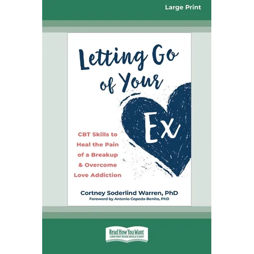 Letting Go of Your Ex: CBT Skills to Heal the Pain of a Breakup and Overcome Love Addiction (16pt Large Print Edition)