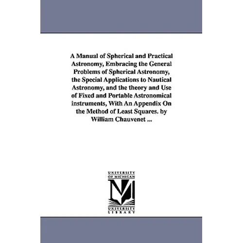 A Manual of Spherical and Practical Astronomy, Embracing the General Problems of Spherical Astronomy, the Special Applications to Nautical Astronomy,