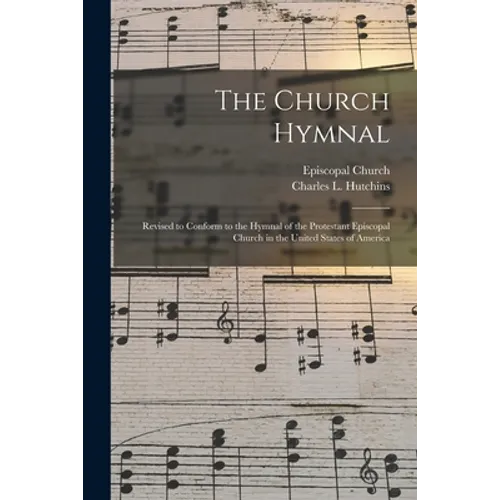 The Church Hymnal: Revised to Conform to the Hymnal of the Protestant Episcopal Church in the United States of America