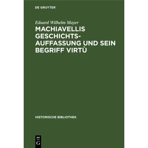 Machiavellis Geschichtsauffassung Und Sein Begriff Virtù: Studien Zu Seiner Historik