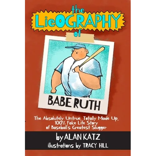 The Lieography of Babe Ruth: The Absolutely Untrue, Totally Made Up, 100% Fake Life Story of Baseball's Greatest Slugger