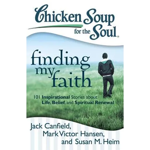 Chicken Soup for the Soul: Finding My Faith: 101 Inspirational Stories about Life, Belief, and Spiritual Renewal