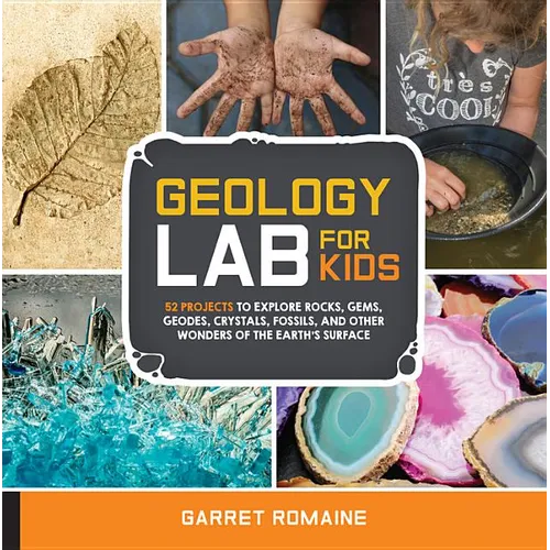 Geology Lab for Kids: 52 Projects to Explore Rocks, Gems, Geodes, Crystals, Fossils, and Other Wonders of the Earth's Surface