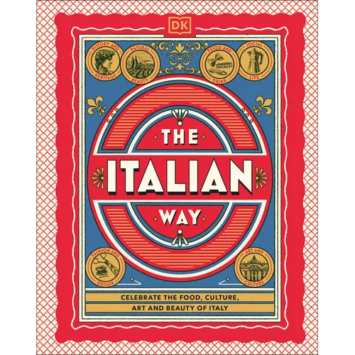 The Italian Way: Celebrate the Food, Culture, Art, and Beauty of Italy