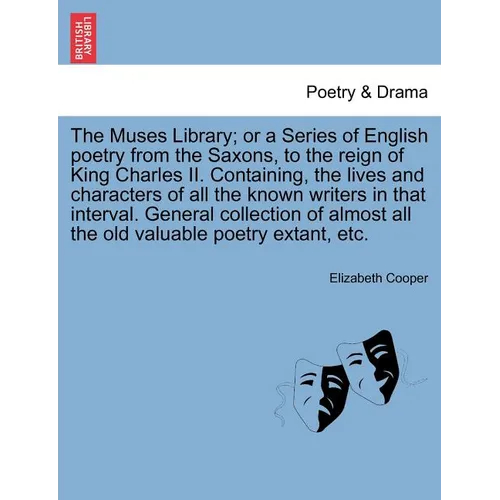 The Muses Library; Or a Series of English Poetry from the Saxons, to the Reign of King Charles II. Containing, the Lives and Characters of All the Kno