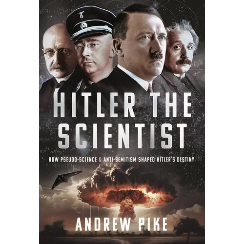 Hitler the Scientist: How Pseudo-Science and Anti-Semitism Shaped Hitler's Destiny