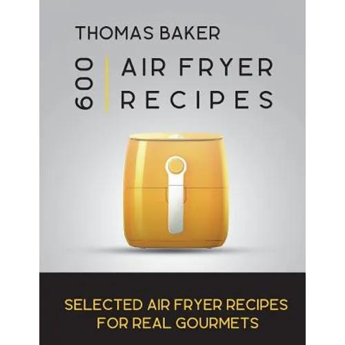 Air Fryer Cookbook: 600 Selected Air Fryer Recipes for Real Gourmets