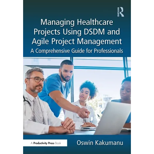 Managing Healthcare Projects Using DSDM and Agile Project Management: A Comprehensive Guide for Professionals