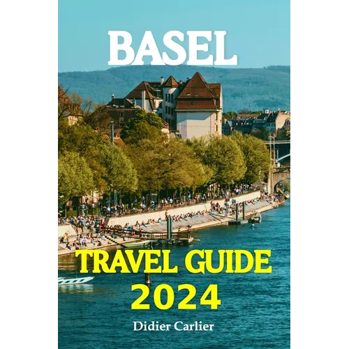 Basel Tour Book 2024: Dive into Basel's Lively Neighborhoods, go on Exciting Day Trips to the Beautiful Alps, and Discover the Heart of Swit