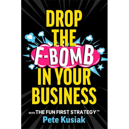 Drop the F-Bomb in Your Business: With the Fun First Strategy(tm)