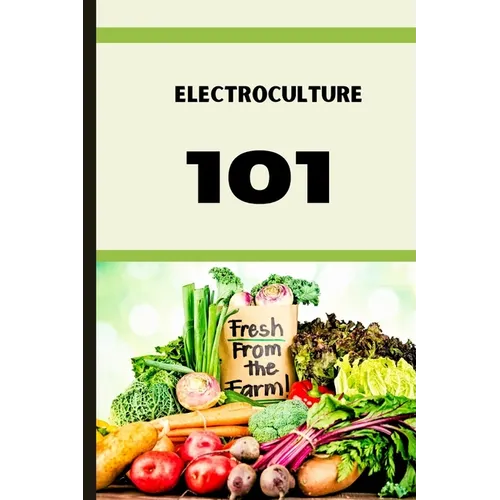 Electroculture 101: A Beginner's A-Z Guide to Growing Bigger, Better Plants with Less Work with the unmatchable power of electricity .
