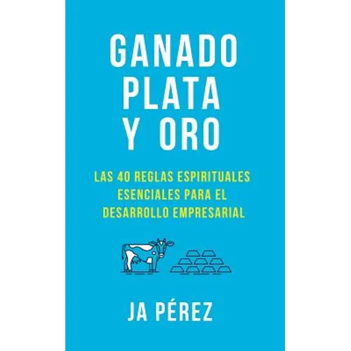 Ganado, Plata y Oro: Las 40 reglas espirituales esenciales para el desarrollo empresarial