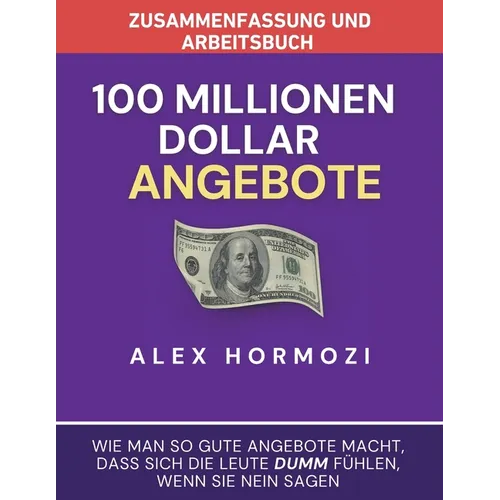 Zusammenfassung und Arbeitsbuch zu "100 Millionen Dollar Angebote": Wie man so gute Angebote macht, dass sich die Leute dumm fühlen, wenn sie Ne