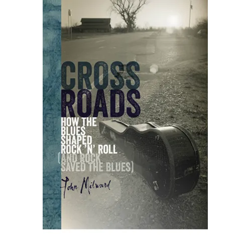 Crossroads: How the Blues Shaped Rock 'n' Roll (and Rock Saved the Blues)