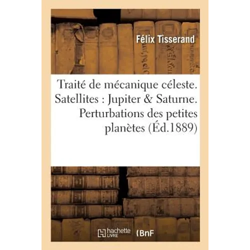 Traité de Mécanique Céleste. Théorie Des Satellites de Jupiter Et de Saturne. Perturbations: Des Petites Planètes - Paperback
