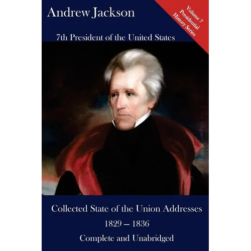 Andrew Jackson: Collected State of the Union Addresses 1829 - 1836: Volume 7 of the Del Lume Executive History Series