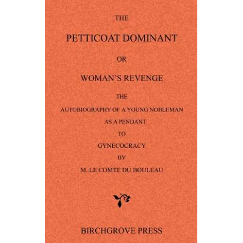The Petticoat Dominant or Woman's Revenge The Autobiography of a Young Nobleman as a Pendant to Gynecocracy by M. Le Comte du Bouleau