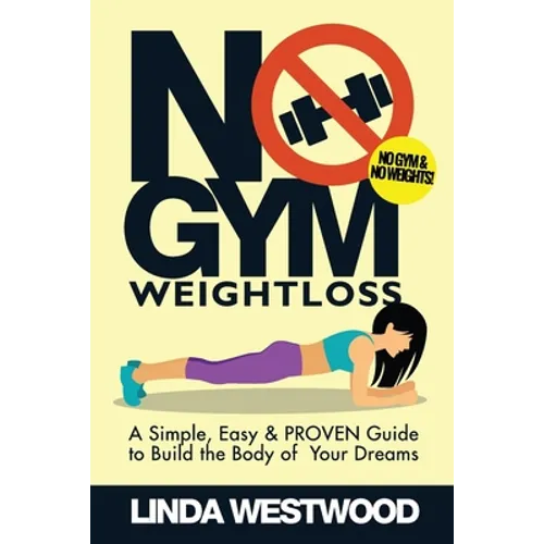 No Gym Weight Loss: A Simple, Easy & PROVEN Guide to Build The Body of Your Dreams With NO GYM & NO WEIGHTS!