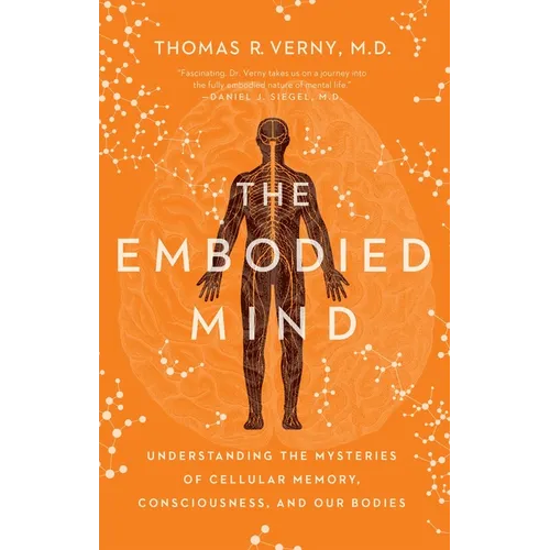 The Embodied Mind: Understanding the Mysteries of Cellular Memory, Consciousness, and Our Bodies