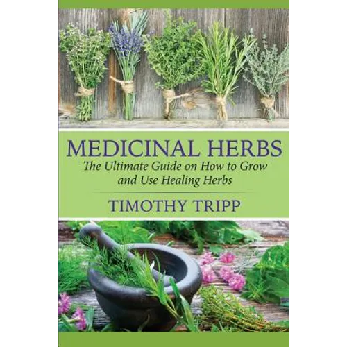 Medicinal Herbs: The Ultimate Guide on How to Grow and Use Healing Herbs