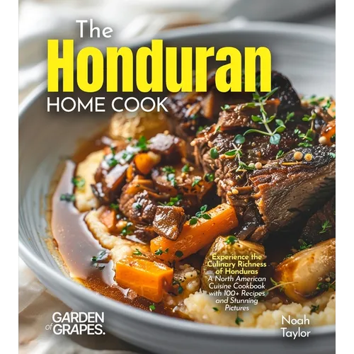 The Honduran Home Cook: Experience the Culinary Richness of Honduras - A North American Cuisine Cookbook with 100+ Recipes and Stunning Pictures