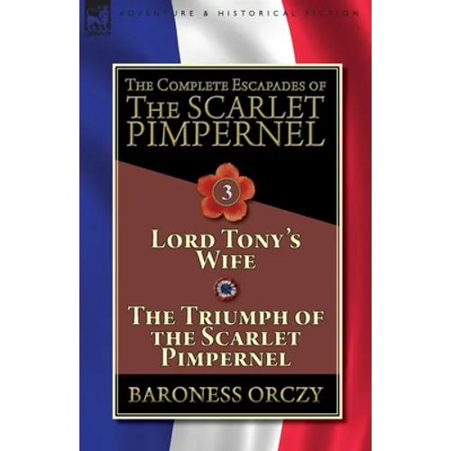 The Complete Escapades of The Scarlet Pimpernel-Volume 3: Lord Tony's Wife & The Triumph of the Scarlet Pimpernel