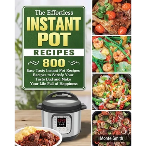 The Effortless Instant Pot Recipes: 800 Easy Tasty Instant Pot Recipes Recipes to Satisfy Your Taste Bud and Make Your Life Full of Happiness