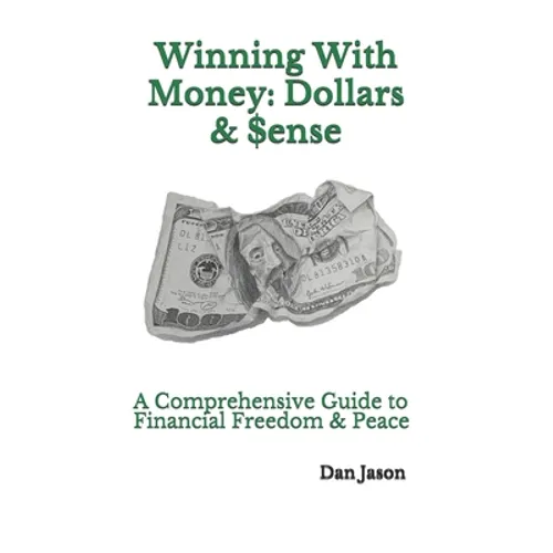 Winning With Money: Dollars & $ense: A Comprehensive Guide to Financial Freedom & Peace