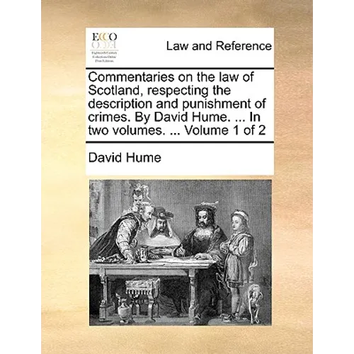 Commentaries on the law of Scotland, respecting the description and punishment of crimes. By David Hume. ... In two volumes. ... Volume 1 of 2