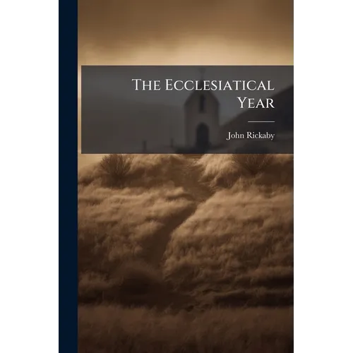 The Ecclesiatical Year: Contemplations On The Deeper Meaning And Relation Of Its Seasons And Feasts