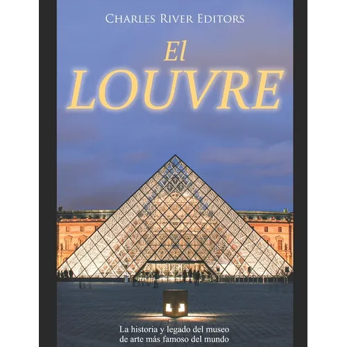 El Louvre: La historia y legado del museo de arte más famoso del mundo