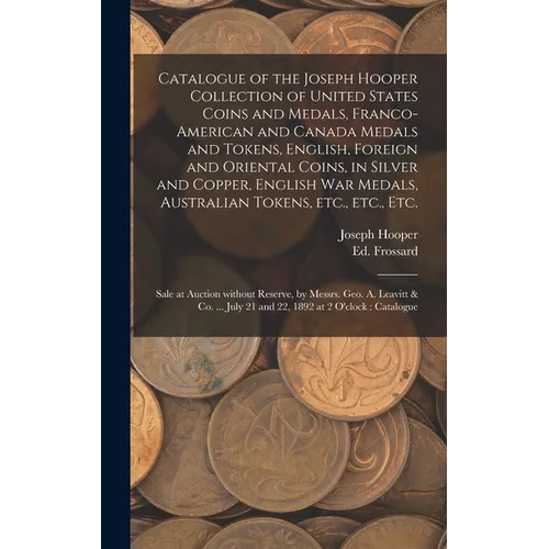 Catalogue of the Joseph Hooper Collection of United States Coins and Medals, Franco-American and Canada Medals and Tokens, English, Foreign and Orient