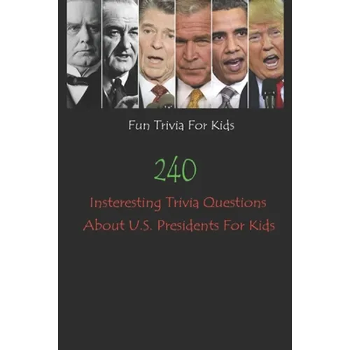 Fun Trivia For Kids: 240 Insteresting Trivia Questions About U.S. Presidents For Kids